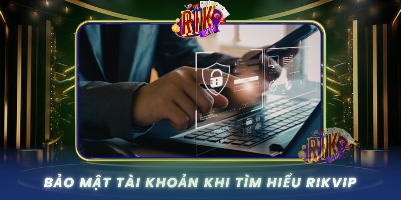 Bao Mat Tai Khoan Khi Tim Hieu Rikvip