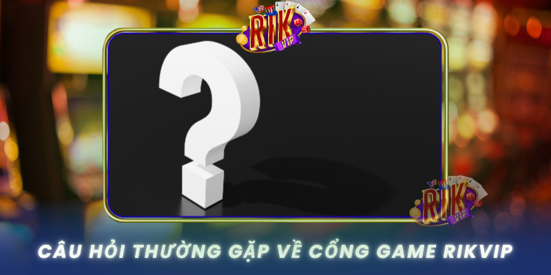 Cau Hoi Thuong Gap Ve Cong Game Rikvip